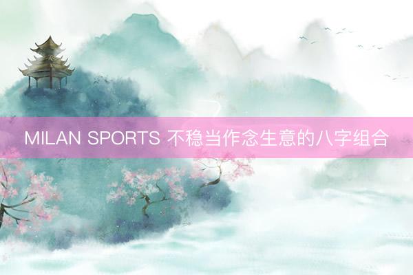MILAN SPORTS 不稳当作念生意的八字组合
