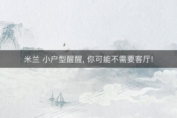 米兰 小户型醒醒, 你可能不需要客厅!