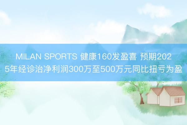MILAN SPORTS 健康160发盈喜 预期2025年经诊治净利润300万至500万元同比扭亏为盈
