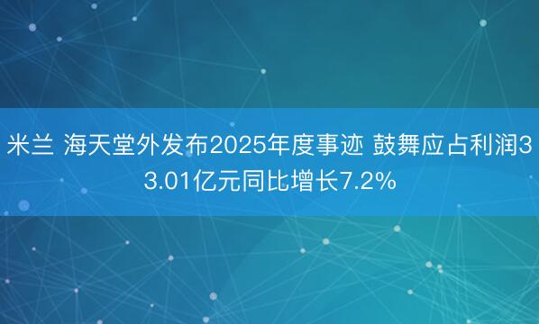 米兰 海天堂外发布2025年度事迹 鼓舞应占利润33.01亿元同比增长7.2%