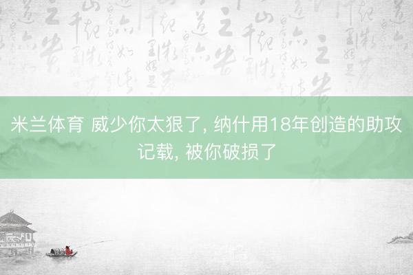 米兰体育 威少你太狠了, 纳什用18年创造的助攻记载, 被你破损了