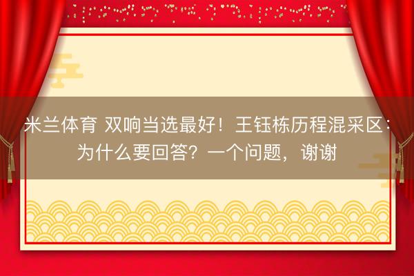 米兰体育 双响当选最好！王钰栋历程混采区：为什么要回答？一个问题，谢谢