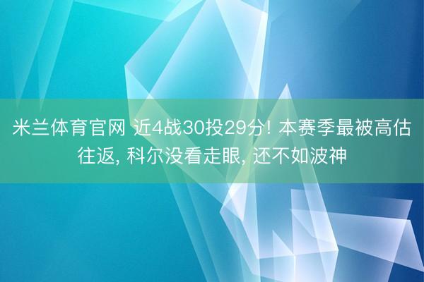 米兰体育官网 近4战30投29分! 本赛季最被高估往返, 科尔没看走眼, 还不如波神