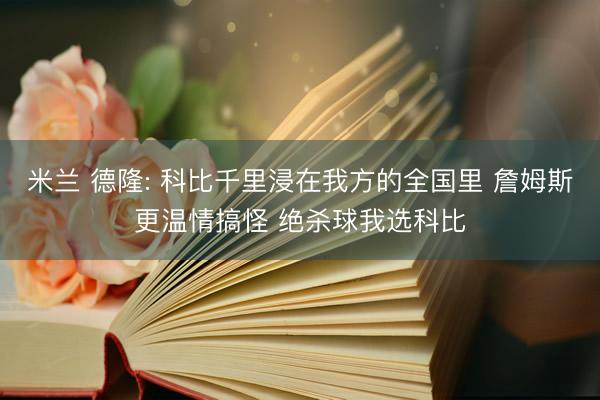米兰 德隆: 科比千里浸在我方的全国里 詹姆斯更温情搞怪 绝杀球我选科比