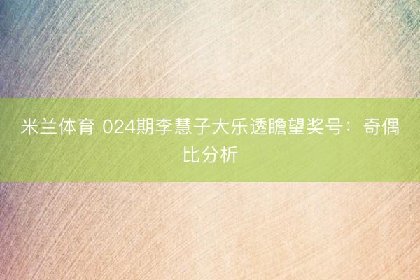 米兰体育 024期李慧子大乐透瞻望奖号：奇偶比分析