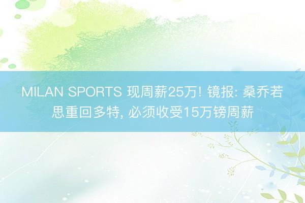 MILAN SPORTS 现周薪25万! 镜报: 桑乔若思重回多特, 必须收受15万镑周薪