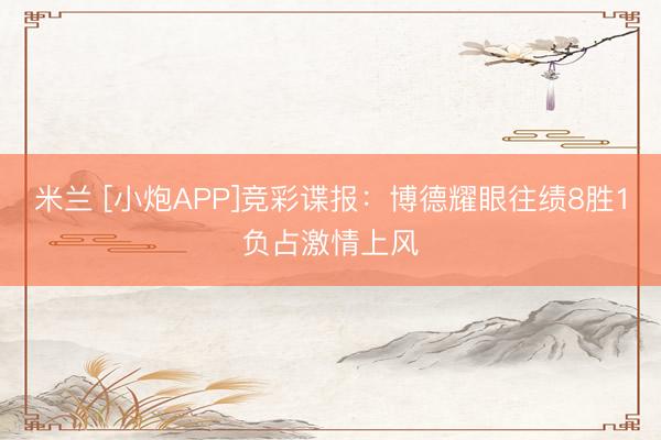 米兰 [小炮APP]竞彩谍报：博德耀眼往绩8胜1负占激情上风