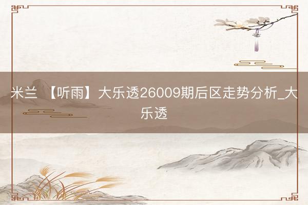 米兰 【听雨】大乐透26009期后区走势分析_大乐透