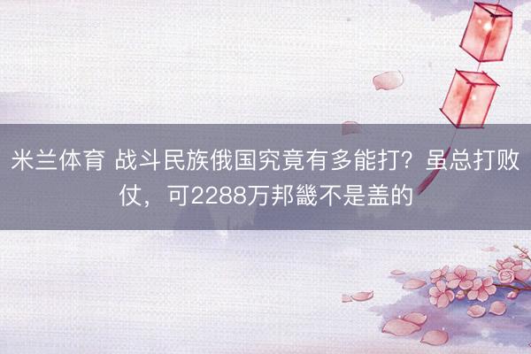 米兰体育 战斗民族俄国究竟有多能打？虽总打败仗，可2288万邦畿不是盖的