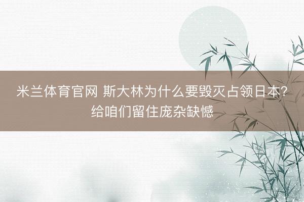 米兰体育官网 斯大林为什么要毁灭占领日本？给咱们留住庞杂缺憾