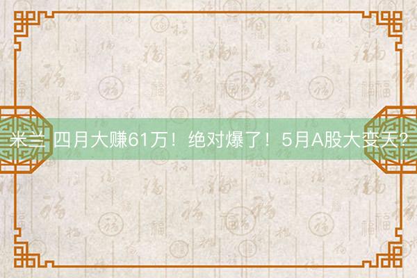 米兰 四月大赚61万！绝对爆了！5月A股大变天？