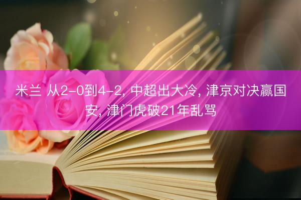 米兰 从2-0到4-2, 中超出大冷, 津京对决赢国安, 津门虎破21年乱骂