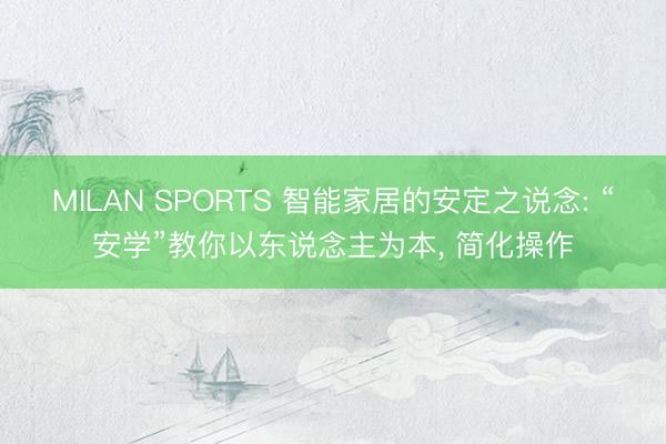 MILAN SPORTS 智能家居的安定之说念: “安学”教你以东说念主为本, 简化操作