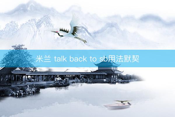 米兰 talk back to sb用法默契