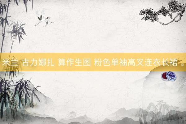 米兰 古力娜扎 算作生图 粉色单袖高叉连衣长裙 。